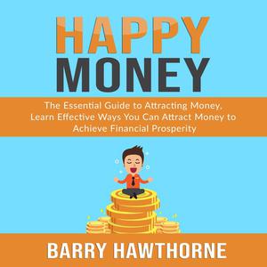 Happy Money The Essential Guide to Attracting Money, Learn Effective Ways You Can Attract Money to Achieve Financial P