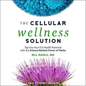 The Cellular Wellness Solution Tap Into Your Full Health Potential with the Science-Backed Power of Herbs [Audiobook]