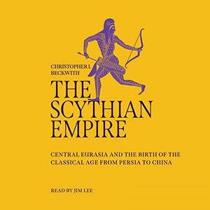 The Scythian Empire Central Eurasia and the Birth of the Classical Age from Persia to China [Audiobook]