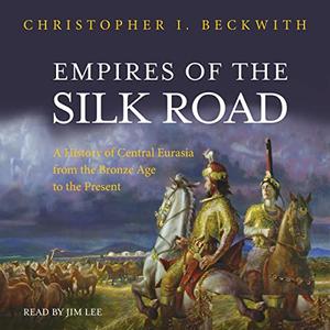 Empires of the Silk Road A History of Central Eurasia from the Bronze Age to the Present [Audiobook]