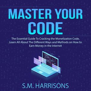 Master Your Code The Essential Guide To Cracking the Monetization Code, Learn All About The Different Ways and Methods