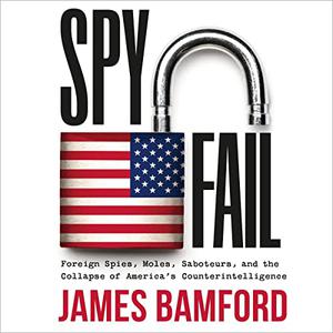 Spyfail Foreign Spies, Moles, Saboteurs, and the Collapse of America's Counterintelligence [Audiobook]