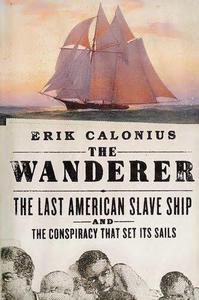 The Wanderer The Last American Slave Ship and the Conspiracy That Set Its Sails
