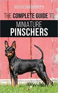 The Complete Guide to Miniature Pinschers Training, Feeding, Socializing, Caring for and Loving Your New Min Pin Puppy