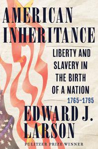 American Inheritance Liberty and Slavery in the Birth of a Nation, 1765-1795