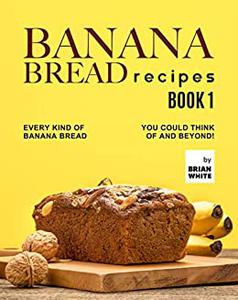 Banana Bread Recipes - Every Kind of Banana Bread You Could Think Of and Beyond!