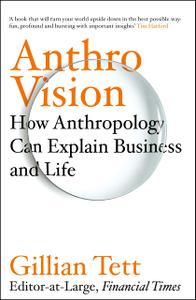 Anthro-Vision How Anthropology Can Explain Business and Life