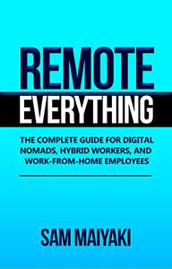 Remote Everything The Complete Guide for Digital Nomads, Hybrid Workers, and Work-From-Home Employees