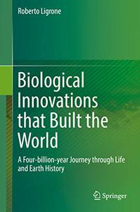 Biological Innovations that Built the World A Four-billion-year Journey through Life and Earth History 