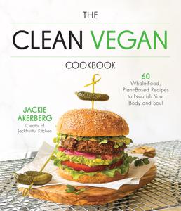 The Clean Vegan Cookbook 60 Whole-Food, Plant-Based Recipes to Nourish Your Body and Soul