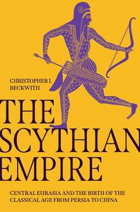 The Scythian Empire Central Eurasia and the Birth of the Classical Age from Persia to China
