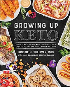 Growing Up Keto A Practical Guide for Kids and Parents with Over 110 Recipes the Whole Family Wi ll Love
