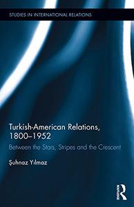 Turkish-American Relations, 1800-1952 Between the Stars, Stripes and the Crescent