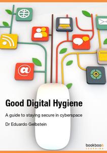 Good Digital Hygiene A guide to staying secure in cyberspace