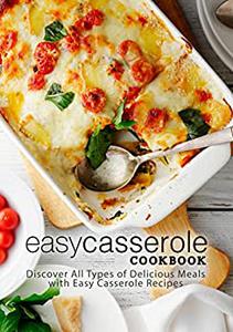 Easy Casserole Cookbook Discover All Types of Delicious Meals with Easy Casserole Recipes