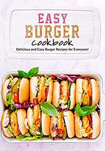 Easy Burger Cookbook Delicious and Easy Burger Recipes for Everyone!