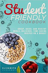 Student-Friendly Cookbook Cheap, quick, and healthy meals. Delicious, time-saving recipes on a budget