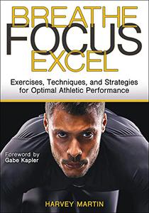 Breathe, Focus, Excel Exercises, Techniques, and Strategies for Optimal Athletic Performance