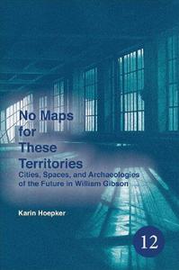 No Maps for These Territories Cities, Spaces, and Archaeologies of the Future in William Gibson