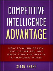 Competitive Intelligence Advantage How to Minimize Risk, Avoid Surprises, and Grow Your Business in a Changing World