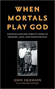 When Mortals Play God Eugenics and One Family's Story of Tragedy, Loss, and Perseverance