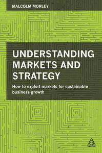 Understanding Markets and Strategy How to Exploit Markets for Sustainable Business Growth