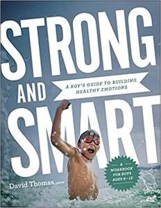 Strong and Smart A Boy's Guide to Building Healthy Emotions