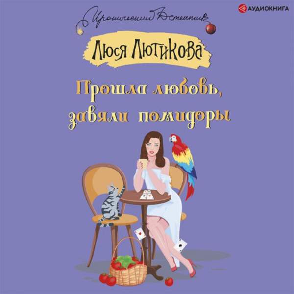 Люся Лютикова - Прошла любовь, завяли помидоры (Аудиокнига)