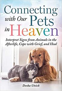 Connecting with Our Pets in Heaven Interpret Signs from Animals in the Afterlife, Cope with Grief, and Heal