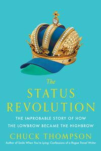 The Status Revolution The Improbable Story of How the Lowbrow Became the Highbrow