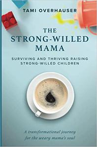 The Strong-Willed Mama Surviving and Thriving Raising Strong-Willed Children