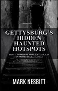 Gettysburg's Hidden Haunted Hotspots Spirits, Apparitions and Haunted Places on and off the Battlefield