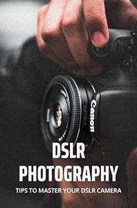 DSLR Photography Tips To Master Your DSLR Camera