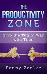 The Productivity Zone Stop the Tug of War with Time