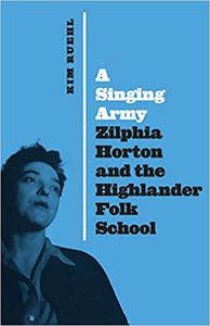 A Singing Army Zilphia Horton and the Highlander Folk School