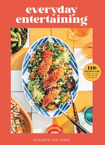 Everyday Entertaining 110+ Recipes for Going All Out When You're Staying In