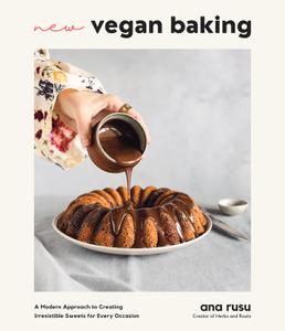 New Vegan Baking A Modern Approach to Creating Irresistible Sweets for Every Occasion