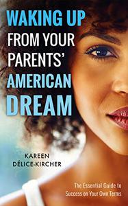 Waking Up From Your Parents' American Dream The Essential Guide to Success on Your Own Terms