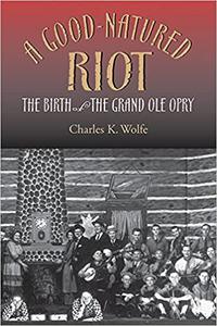 A Good-Natured Riot The Birth of the Grand Ole Opry