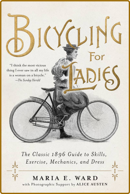 Bicycling for Ladies - The Classic 1896 Guide to Skills, Exercise, Mechanics, and ...