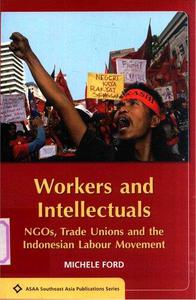 Workers and Intellectuals NGOs, Trade Unions and the Indonesian Labour Movement