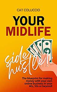 Your Midlife Side Hustle! The blueprint for making money with your own online business in your 40s, 50s or beyond!