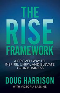 The Rise Framework A Proven Way to Inspire, Unify, and Elevate Your Business