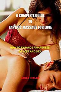 A COMPLETE GUIDE TO TANTRIC MASSAGE FOR LOVE HOW TO ENHANCE AWARENESS OF LOVE AND SEX