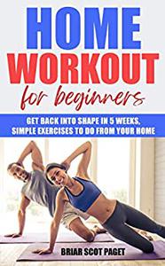 Home Workout for Beginners Get Back into Shape in 5 Weeks, Simple Exercises to Do from Your Home