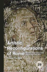 Artistic Reconfigurations of Rome An Alternative Guide to the Eternal City, 1989-2014