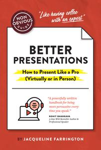 The Non-Obvious Guide to Better Presentations How to Present Like a Pro