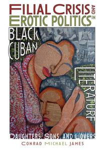 Filial Crisis and Erotic Politics in Black Cuban Literature Daughters, Sons, and Lovers