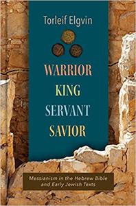 Warrior, King, Servant, Savior Messianism in the Hebrew Bible and Early Jewish Texts