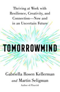 Tomorrowmind Thriving at Work with Resilience, Creativity, and Connection-Now and in an Uncertain Future